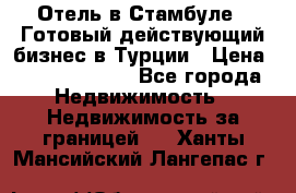 Отель в Стамбуле.  Готовый действующий бизнес в Турции › Цена ­ 197 000 000 - Все города Недвижимость » Недвижимость за границей   . Ханты-Мансийский,Лангепас г.